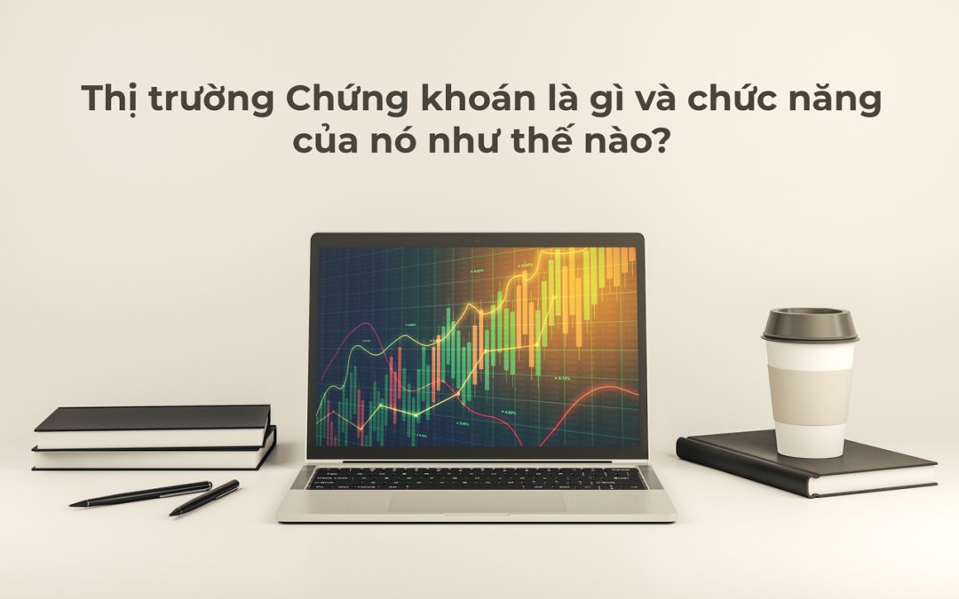 Tìm hiểu Thị trường Chứng khoán là gì và những chức năng của nó?